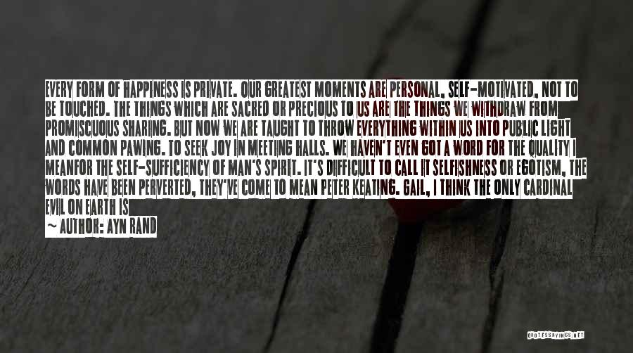 Ayn Rand Quotes: Every Form Of Happiness Is Private. Our Greatest Moments Are Personal, Self-motivated, Not To Be Touched. The Things Which Are