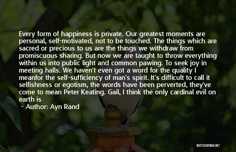 Ayn Rand Quotes: Every Form Of Happiness Is Private. Our Greatest Moments Are Personal, Self-motivated, Not To Be Touched. The Things Which Are