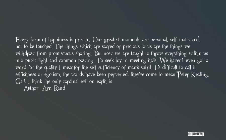 Ayn Rand Quotes: Every Form Of Happiness Is Private. Our Greatest Moments Are Personal, Self-motivated, Not To Be Touched. The Things Which Are