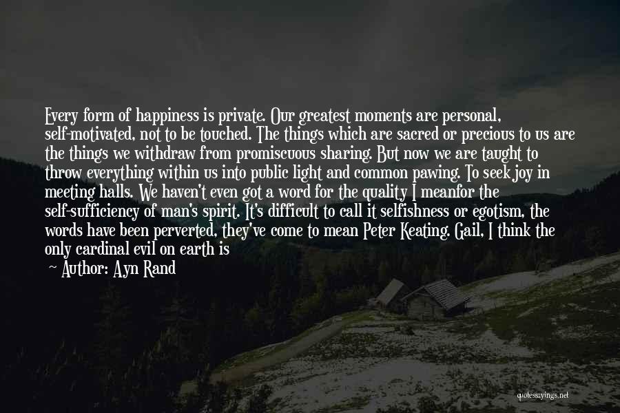 Ayn Rand Quotes: Every Form Of Happiness Is Private. Our Greatest Moments Are Personal, Self-motivated, Not To Be Touched. The Things Which Are