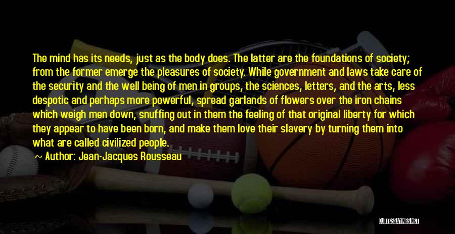 Jean-Jacques Rousseau Quotes: The Mind Has Its Needs, Just As The Body Does. The Latter Are The Foundations Of Society; From The Former