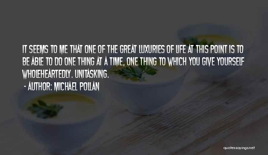 Michael Pollan Quotes: It Seems To Me That One Of The Great Luxuries Of Life At This Point Is To Be Able To