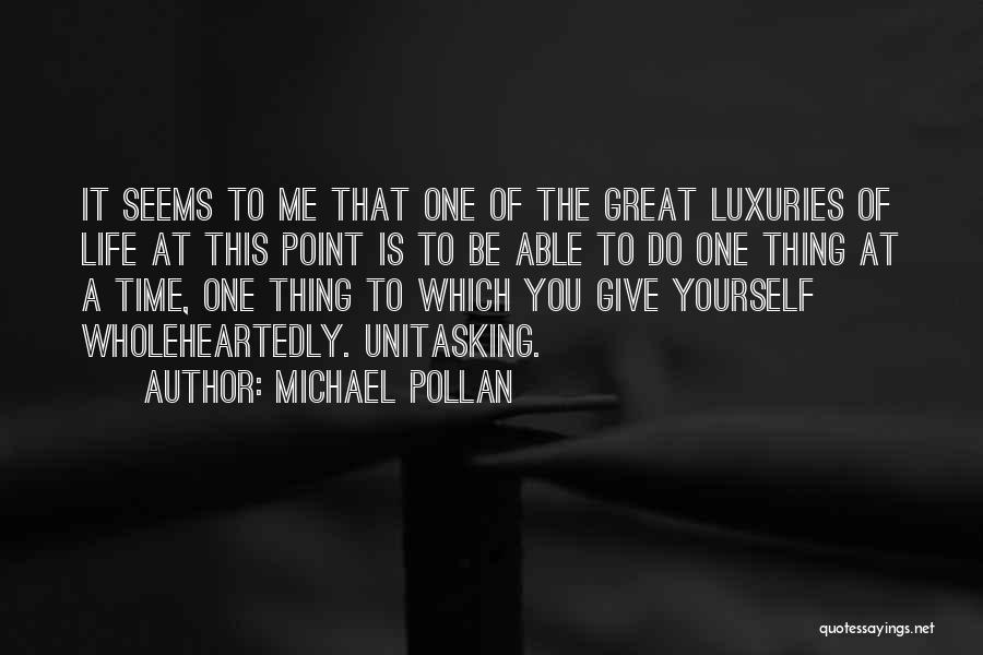 Michael Pollan Quotes: It Seems To Me That One Of The Great Luxuries Of Life At This Point Is To Be Able To