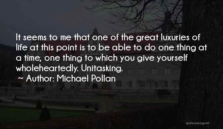 Michael Pollan Quotes: It Seems To Me That One Of The Great Luxuries Of Life At This Point Is To Be Able To