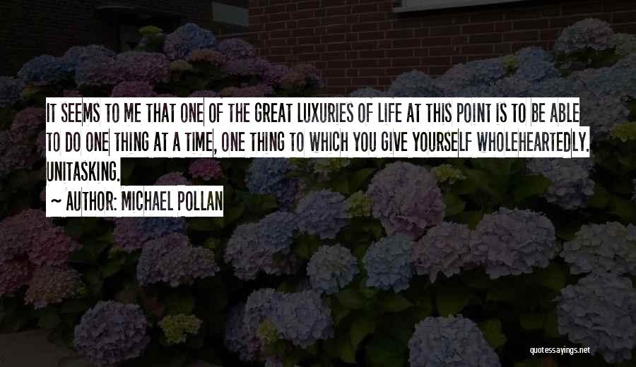 Michael Pollan Quotes: It Seems To Me That One Of The Great Luxuries Of Life At This Point Is To Be Able To