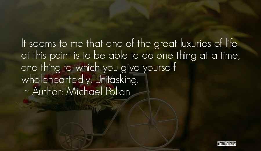 Michael Pollan Quotes: It Seems To Me That One Of The Great Luxuries Of Life At This Point Is To Be Able To