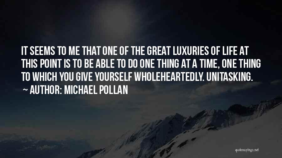 Michael Pollan Quotes: It Seems To Me That One Of The Great Luxuries Of Life At This Point Is To Be Able To