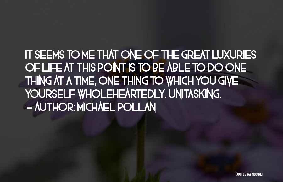 Michael Pollan Quotes: It Seems To Me That One Of The Great Luxuries Of Life At This Point Is To Be Able To