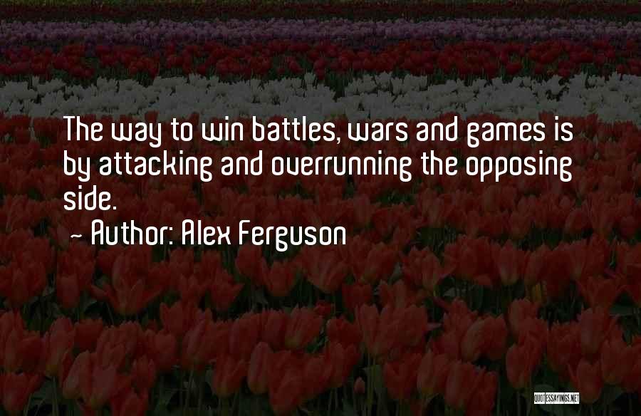 Alex Ferguson Quotes: The Way To Win Battles, Wars And Games Is By Attacking And Overrunning The Opposing Side.