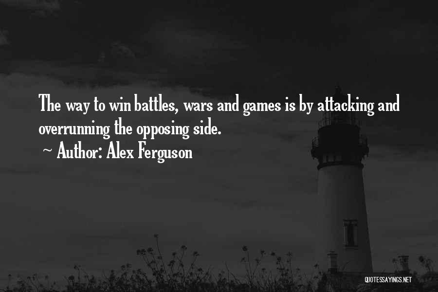 Alex Ferguson Quotes: The Way To Win Battles, Wars And Games Is By Attacking And Overrunning The Opposing Side.