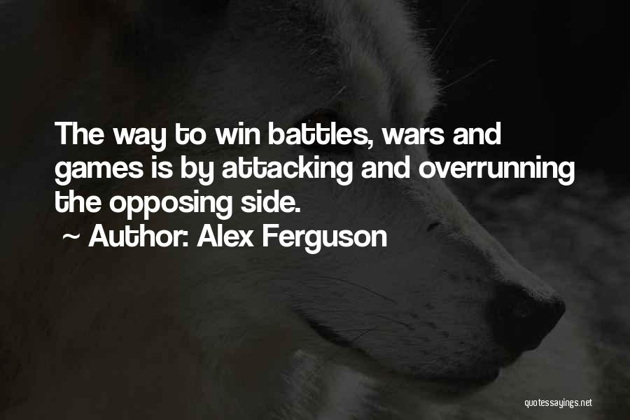 Alex Ferguson Quotes: The Way To Win Battles, Wars And Games Is By Attacking And Overrunning The Opposing Side.