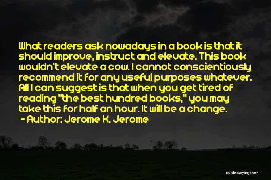 Jerome K. Jerome Quotes: What Readers Ask Nowadays In A Book Is That It Should Improve, Instruct And Elevate. This Book Wouldn't Elevate A