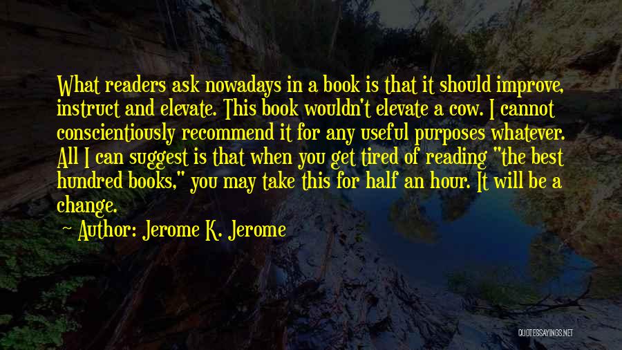 Jerome K. Jerome Quotes: What Readers Ask Nowadays In A Book Is That It Should Improve, Instruct And Elevate. This Book Wouldn't Elevate A