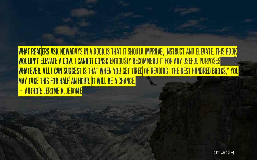 Jerome K. Jerome Quotes: What Readers Ask Nowadays In A Book Is That It Should Improve, Instruct And Elevate. This Book Wouldn't Elevate A