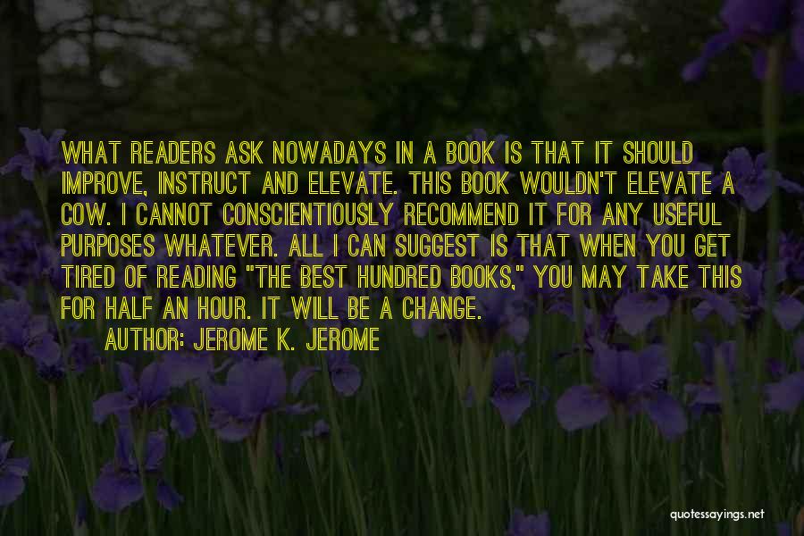 Jerome K. Jerome Quotes: What Readers Ask Nowadays In A Book Is That It Should Improve, Instruct And Elevate. This Book Wouldn't Elevate A