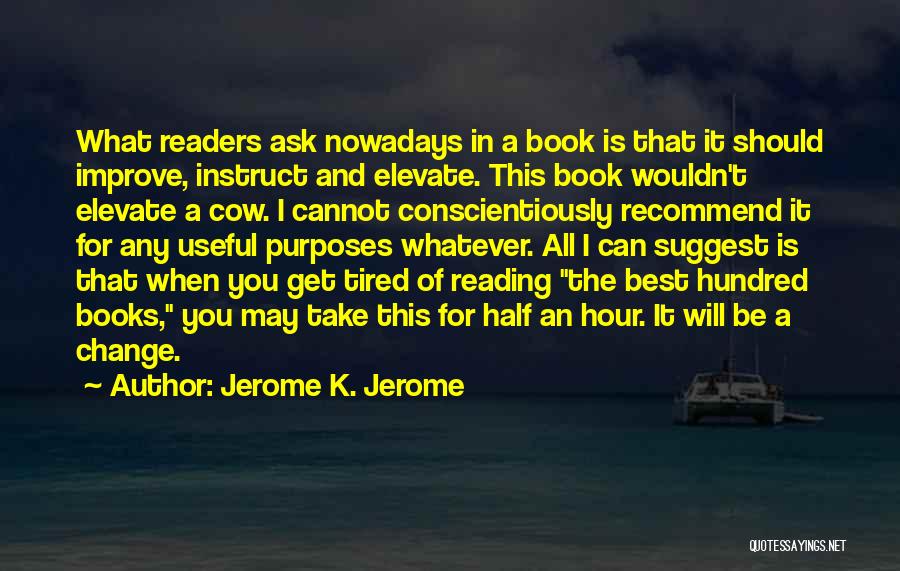 Jerome K. Jerome Quotes: What Readers Ask Nowadays In A Book Is That It Should Improve, Instruct And Elevate. This Book Wouldn't Elevate A