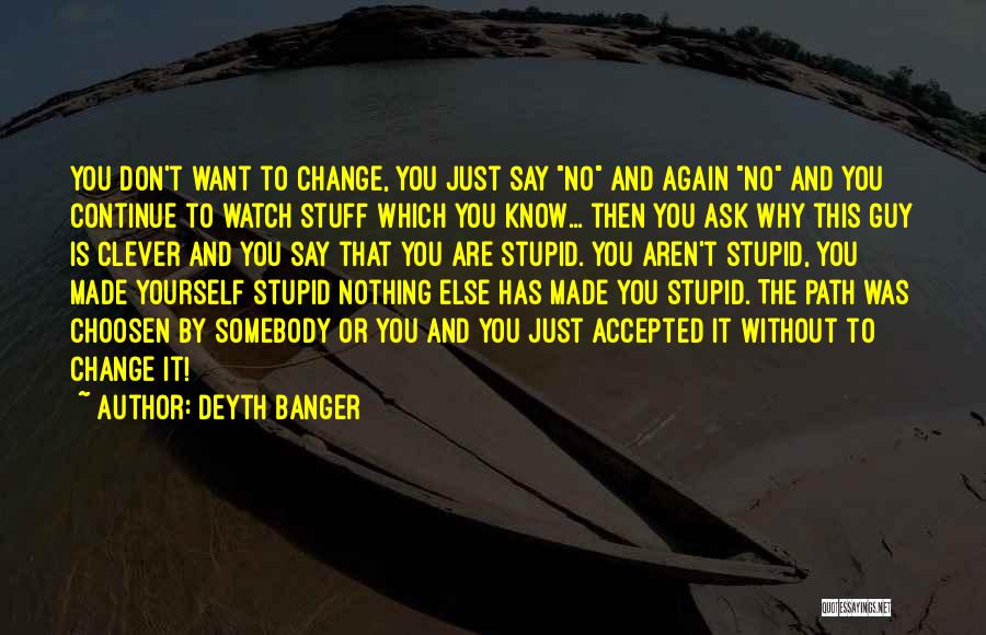 Deyth Banger Quotes: You Don't Want To Change, You Just Say No And Again No And You Continue To Watch Stuff Which You