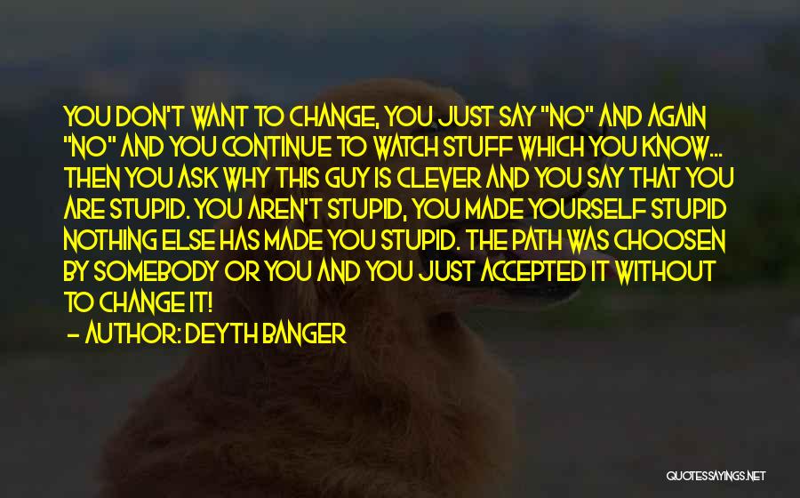 Deyth Banger Quotes: You Don't Want To Change, You Just Say No And Again No And You Continue To Watch Stuff Which You