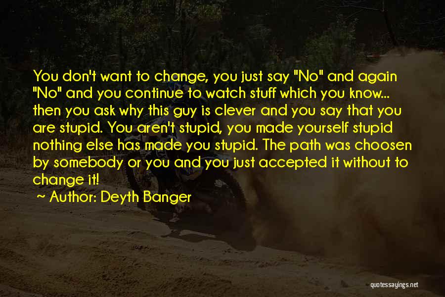 Deyth Banger Quotes: You Don't Want To Change, You Just Say No And Again No And You Continue To Watch Stuff Which You