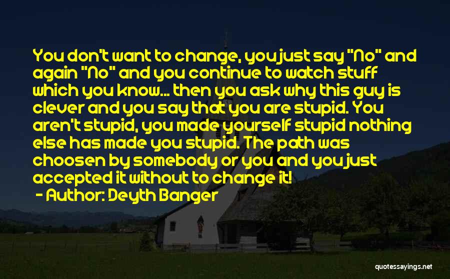 Deyth Banger Quotes: You Don't Want To Change, You Just Say No And Again No And You Continue To Watch Stuff Which You
