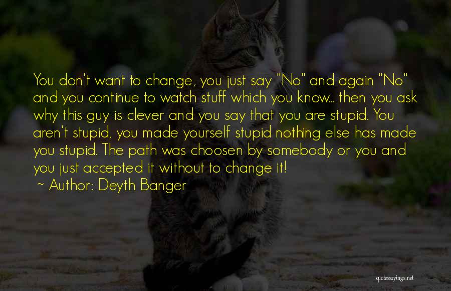 Deyth Banger Quotes: You Don't Want To Change, You Just Say No And Again No And You Continue To Watch Stuff Which You