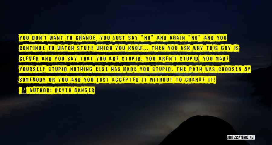 Deyth Banger Quotes: You Don't Want To Change, You Just Say No And Again No And You Continue To Watch Stuff Which You