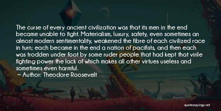 Theodore Roosevelt Quotes: The Curse Of Every Ancient Civilization Was That Its Men In The End Became Unable To Fight. Materialism, Luxury, Safety,