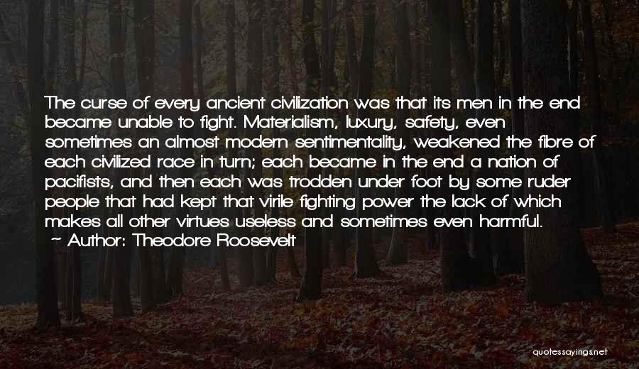 Theodore Roosevelt Quotes: The Curse Of Every Ancient Civilization Was That Its Men In The End Became Unable To Fight. Materialism, Luxury, Safety,