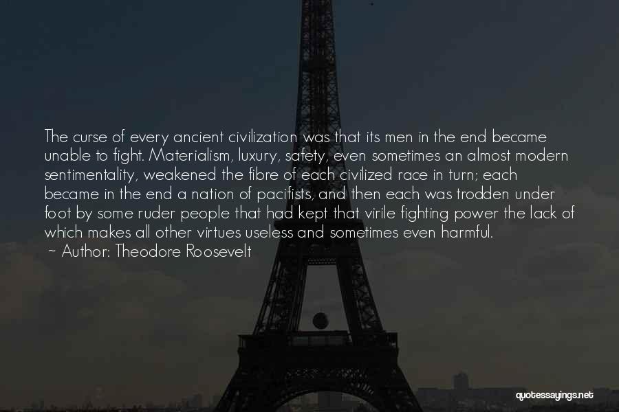 Theodore Roosevelt Quotes: The Curse Of Every Ancient Civilization Was That Its Men In The End Became Unable To Fight. Materialism, Luxury, Safety,