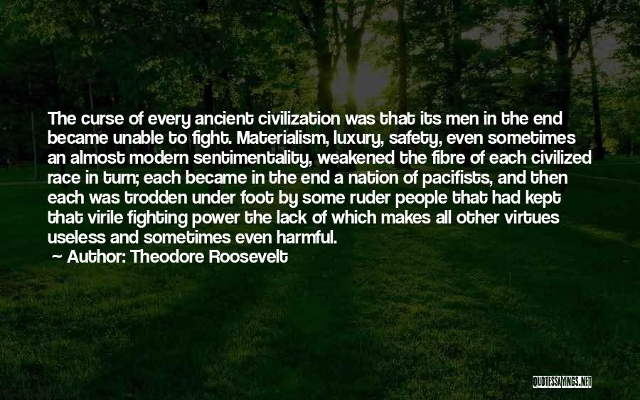 Theodore Roosevelt Quotes: The Curse Of Every Ancient Civilization Was That Its Men In The End Became Unable To Fight. Materialism, Luxury, Safety,