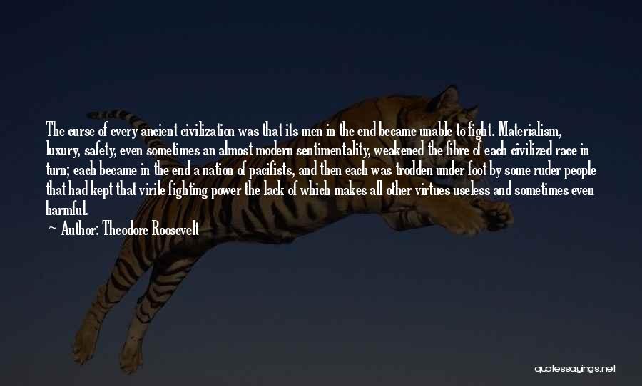Theodore Roosevelt Quotes: The Curse Of Every Ancient Civilization Was That Its Men In The End Became Unable To Fight. Materialism, Luxury, Safety,