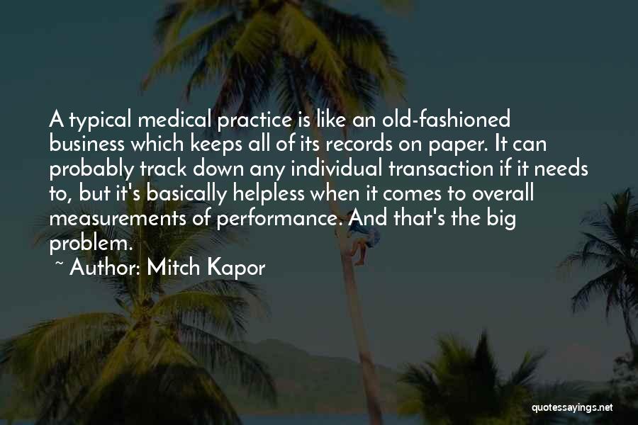 Mitch Kapor Quotes: A Typical Medical Practice Is Like An Old-fashioned Business Which Keeps All Of Its Records On Paper. It Can Probably