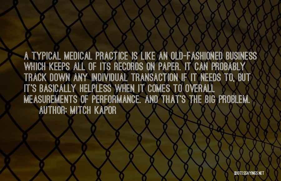 Mitch Kapor Quotes: A Typical Medical Practice Is Like An Old-fashioned Business Which Keeps All Of Its Records On Paper. It Can Probably