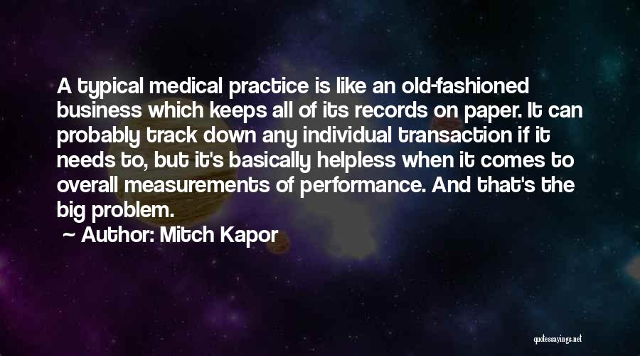 Mitch Kapor Quotes: A Typical Medical Practice Is Like An Old-fashioned Business Which Keeps All Of Its Records On Paper. It Can Probably