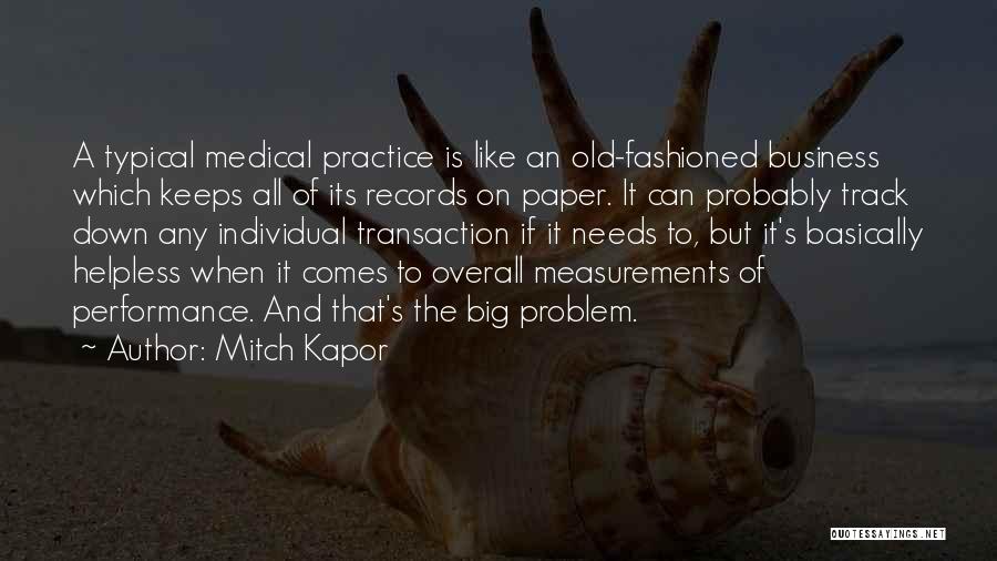 Mitch Kapor Quotes: A Typical Medical Practice Is Like An Old-fashioned Business Which Keeps All Of Its Records On Paper. It Can Probably