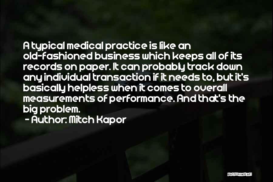 Mitch Kapor Quotes: A Typical Medical Practice Is Like An Old-fashioned Business Which Keeps All Of Its Records On Paper. It Can Probably
