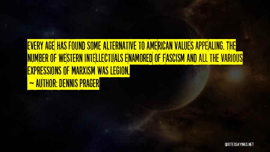 Dennis Prager Quotes: Every Age Has Found Some Alternative To American Values Appealing. The Number Of Western Intellectuals Enamored Of Fascism And All