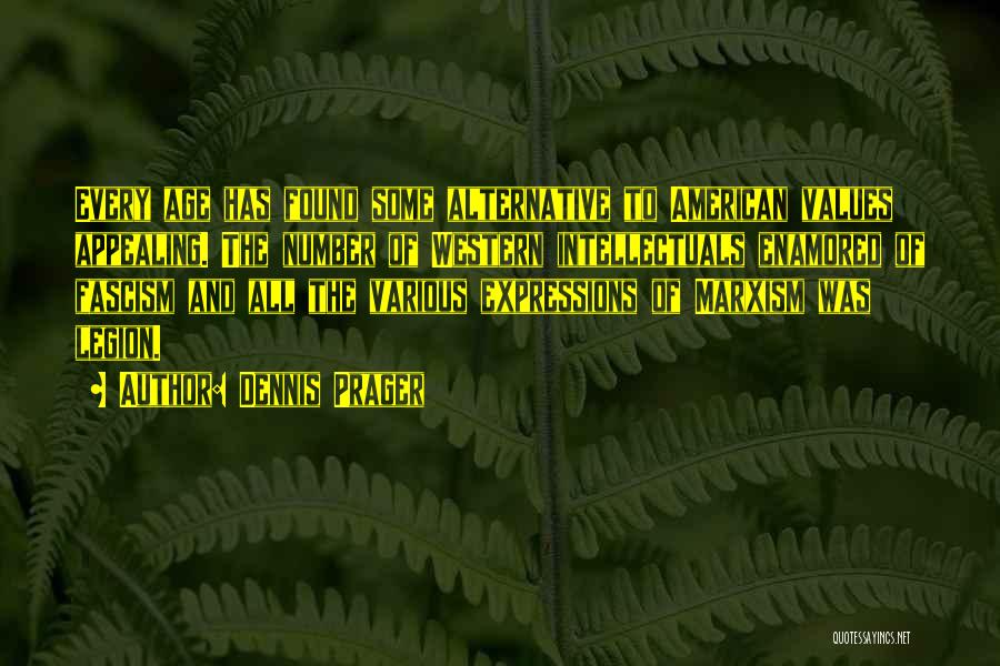 Dennis Prager Quotes: Every Age Has Found Some Alternative To American Values Appealing. The Number Of Western Intellectuals Enamored Of Fascism And All