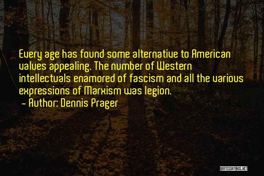 Dennis Prager Quotes: Every Age Has Found Some Alternative To American Values Appealing. The Number Of Western Intellectuals Enamored Of Fascism And All