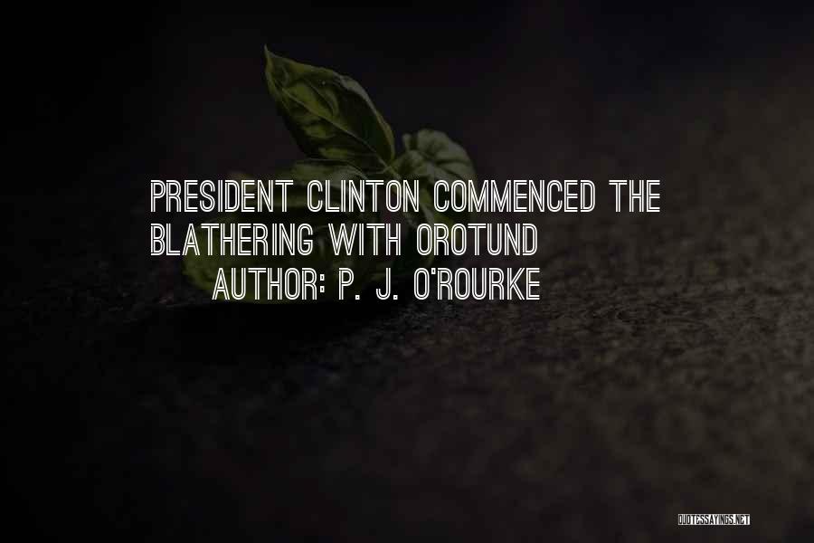 P. J. O'Rourke Quotes: President Clinton Commenced The Blathering With Orotund