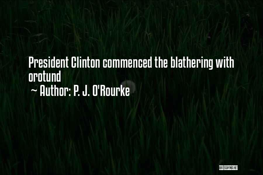 P. J. O'Rourke Quotes: President Clinton Commenced The Blathering With Orotund