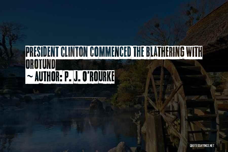 P. J. O'Rourke Quotes: President Clinton Commenced The Blathering With Orotund