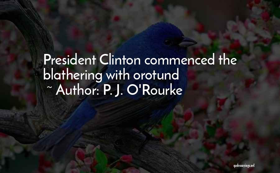 P. J. O'Rourke Quotes: President Clinton Commenced The Blathering With Orotund