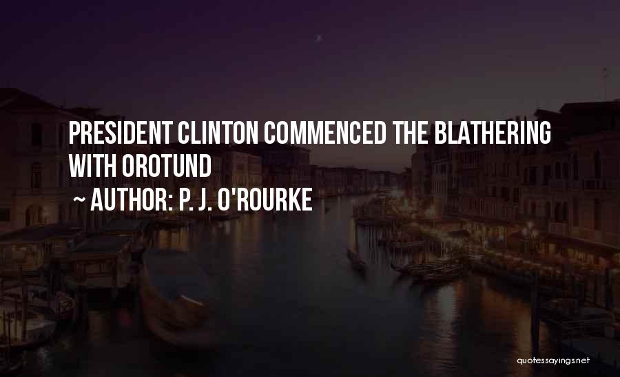 P. J. O'Rourke Quotes: President Clinton Commenced The Blathering With Orotund