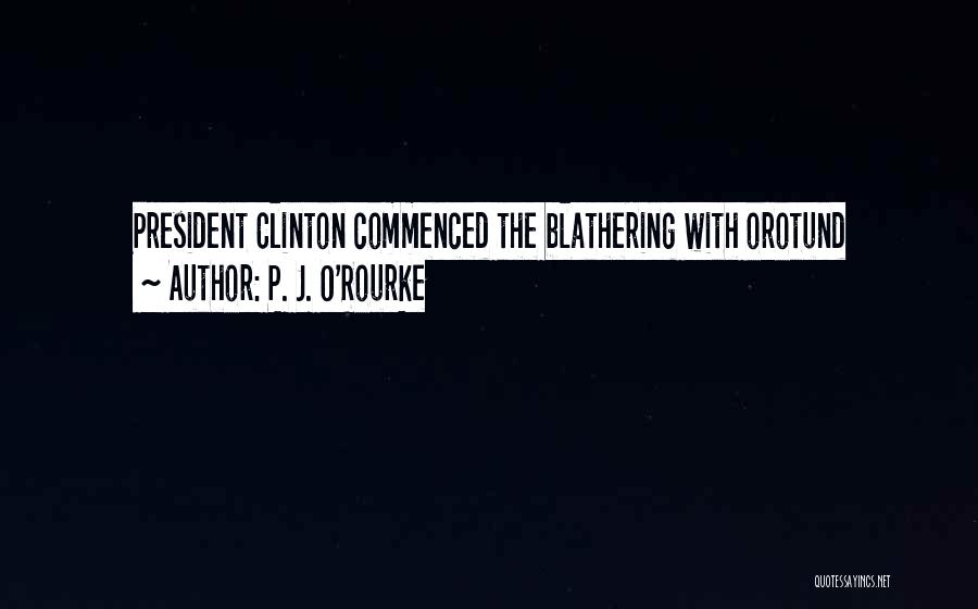 P. J. O'Rourke Quotes: President Clinton Commenced The Blathering With Orotund