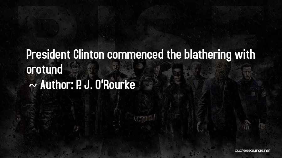 P. J. O'Rourke Quotes: President Clinton Commenced The Blathering With Orotund