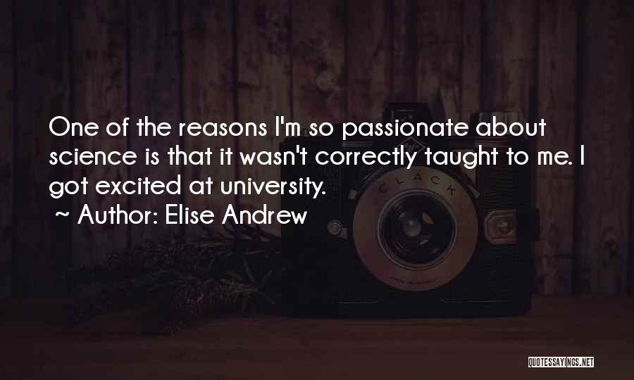 Elise Andrew Quotes: One Of The Reasons I'm So Passionate About Science Is That It Wasn't Correctly Taught To Me. I Got Excited