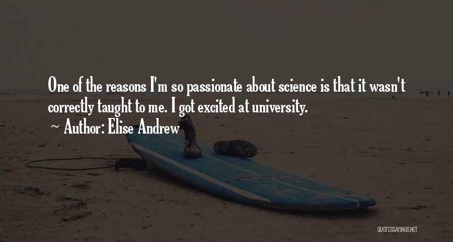 Elise Andrew Quotes: One Of The Reasons I'm So Passionate About Science Is That It Wasn't Correctly Taught To Me. I Got Excited