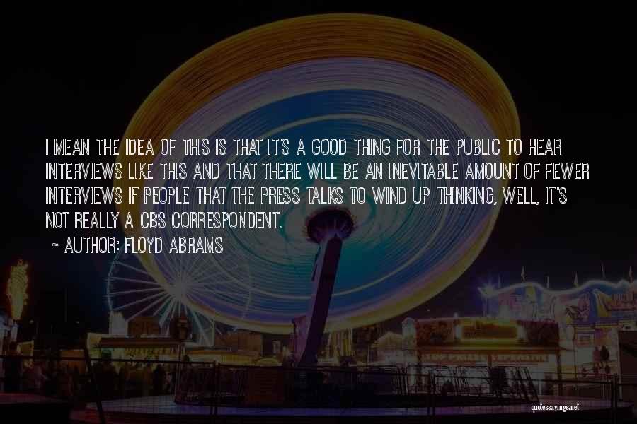 Floyd Abrams Quotes: I Mean The Idea Of This Is That It's A Good Thing For The Public To Hear Interviews Like This