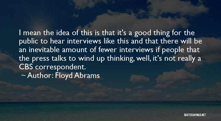 Floyd Abrams Quotes: I Mean The Idea Of This Is That It's A Good Thing For The Public To Hear Interviews Like This